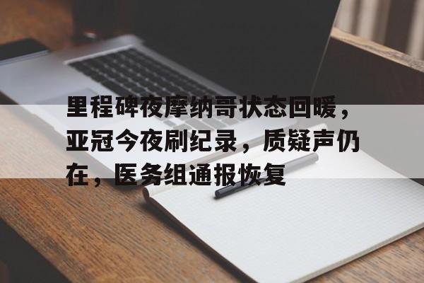 里程碑夜摩纳哥状态回暖，亚冠今夜刷纪录，质疑声仍在，医务组通报恢复的简单介绍